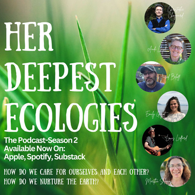 Background image of blades of grass. Inset photos of six people. Text reads Her Deepest Ecologies, The podcast, Season 2, available now on Apple, Spotify, Substack. How do we care for ourselves and each other? How do we nurture the earth?